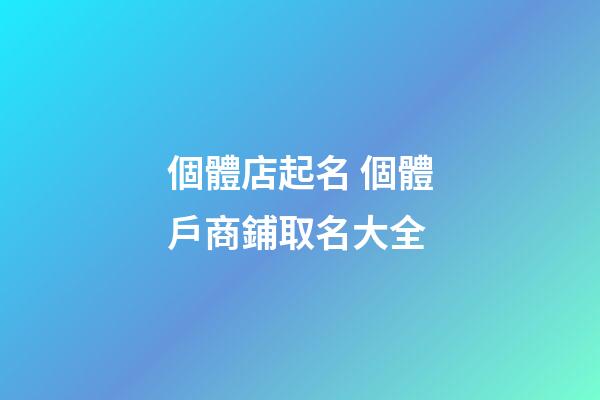 個體店起名 個體戶商鋪取名大全-第1張-店鋪起名-玄機派
